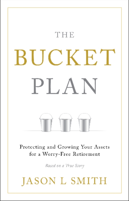 The Bucket Plan (R) : Protecting and Growing Your Assets for a Worry-Free Retirement, Hardback Book