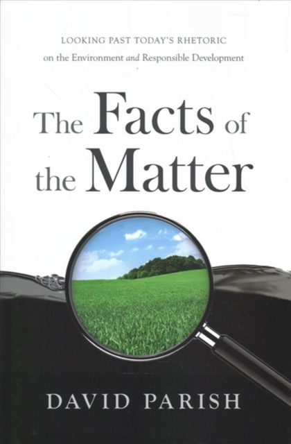 The Facts of the Matter : Looking Past Today's Rhetoric on the Environment and Responsible Development, Hardback Book
