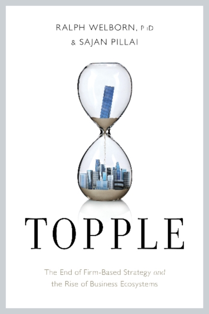 Topple : The End of the Firm-Based Strategy and the Rise of New Models for Explosive Growth, Hardback Book