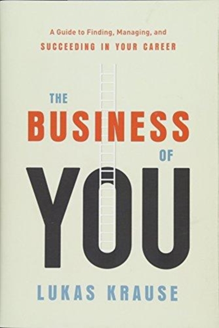 The Business of You : A Guide to Finding, Managing, and Succeeding in Your Career, Hardback Book