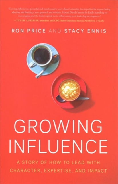 Growing Influence : A Story of How to Lead with Character, Expertise, and Impact, Hardback Book