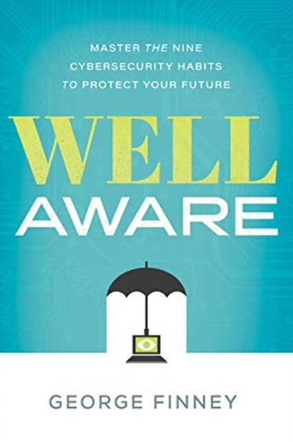 Well Aware : Master the Nine Cybersecurity Habits to Protect Your Future , Hardback Book