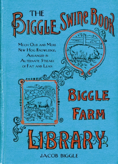 The Biggle Swine Book : Much Old and More New Hog Knowledge, Arranged in Alternate Streaks of Fat and Lean, Hardback Book
