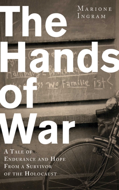 The Hands of War : A Tale of Endurance and Hope, from a Survivor of the Holocaust, EPUB eBook