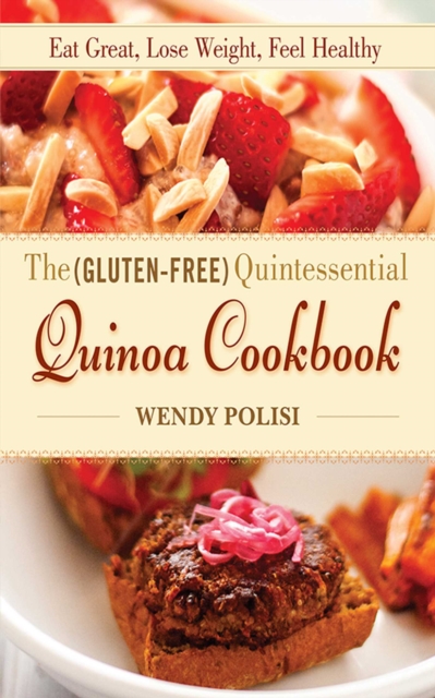 The Gluten-Free Quintessential Quinoa Cookbook : Eat Great, Lose Weight, Feel Healthy, EPUB eBook
