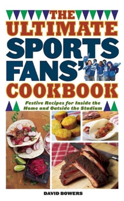 The Ultimate Sports Fans' Cookbook : Festive Recipes for Inside the Home and Outside the Stadium, Paperback / softback Book