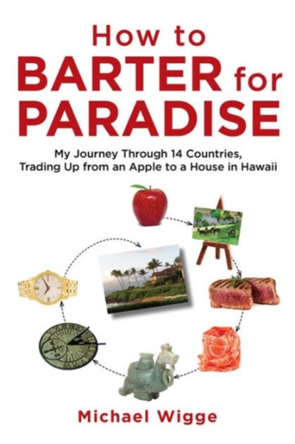 How to Barter for Paradise : My Journey through 14 Countries, Trading Up from an Apple to a House in Hawaii, Paperback / softback Book