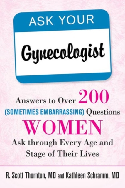 Ask Your Gynecologist : Answers to Over 200 (Sometimes Embarrassing) Questions Women Ask through Every Age and Stage of Their Lives, Paperback / softback Book