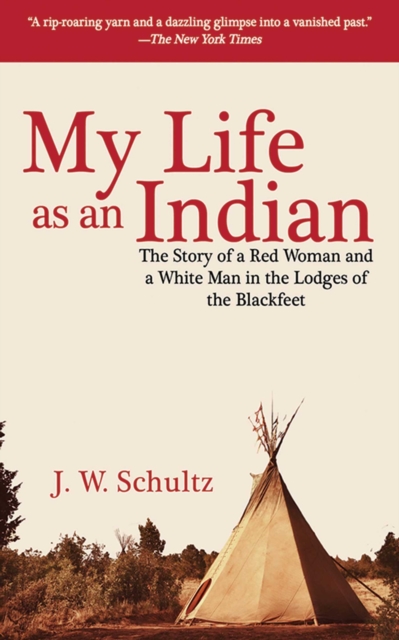 My Life as an Indian : The Story of a Red Woman and a White Man in the Lodges of the Blackfeet, EPUB eBook