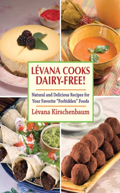 Levana Cooks Dairy-Free! : Natural and Delicious Recipes for your Favorite "Forbidden" Foods, EPUB eBook