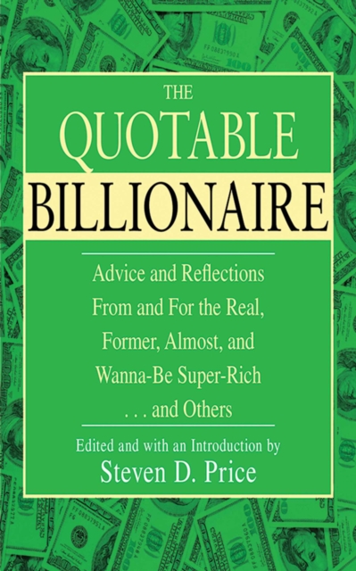 The Quotable Billionaire : Advice and Reflections From and For the Real, Former, Almost, and Wanna-Be Super-Rich . . . and Others, EPUB eBook