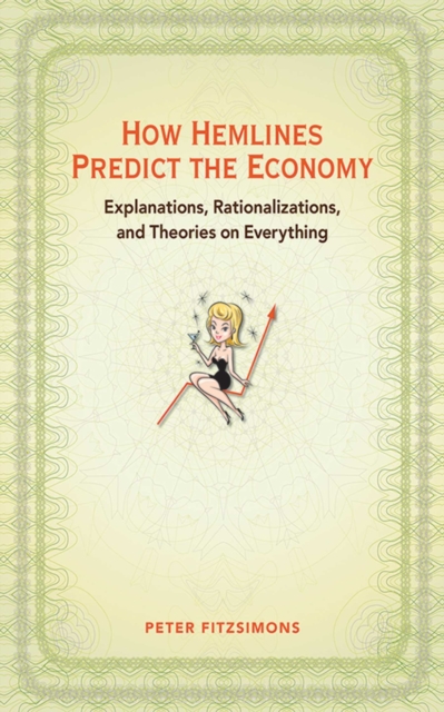 How Hemlines Predict the Economy : Explanations, Rationalizations, and Theories on Everything, EPUB eBook