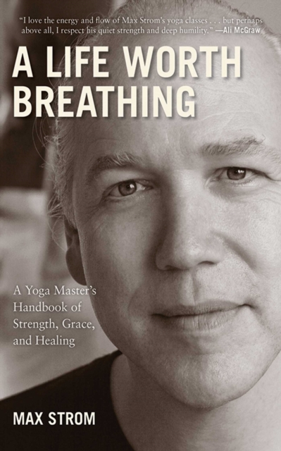 A Life Worth Breathing : A Yoga Master's Handbook of Strength, Grace, and Healing, EPUB eBook