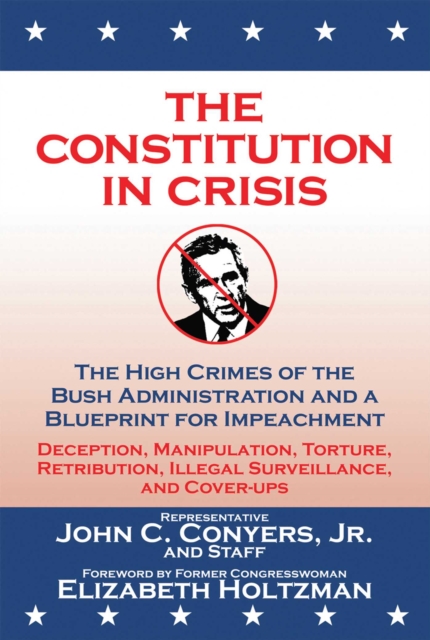 The Constitution in Crisis : The High Crimes of the Bush Administration and a Blueprint for Impeachment, EPUB eBook