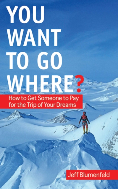 You Want To Go Where? : How to Get Someone to Pay for the Trip of Your Dreams, EPUB eBook