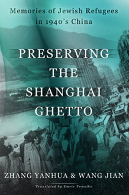 Preserving the Shanghai Ghetto : Memories of Jewish Refugees in 1940's China, Paperback / softback Book