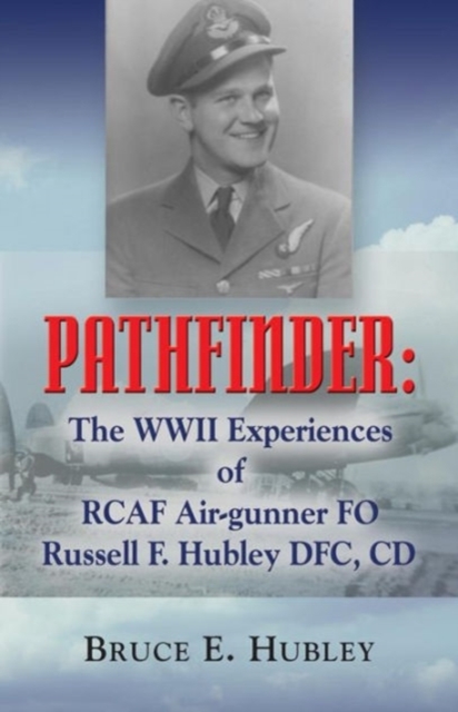 Pathfinder : The WWII Experiences of RCAF Air-gunner FO Russell F. Hubley DFC, CD, Paperback / softback Book