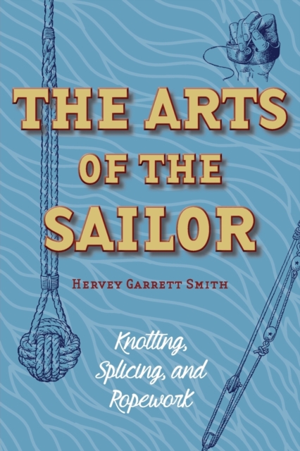 The Arts of the Sailor : Knotting, Splicing and Ropework (Dover Maritime), Paperback / softback Book