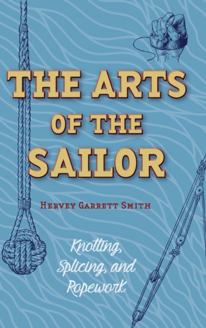 The Arts of the Sailor : Knotting, Splicing and Ropework (Dover Maritime), Hardback Book