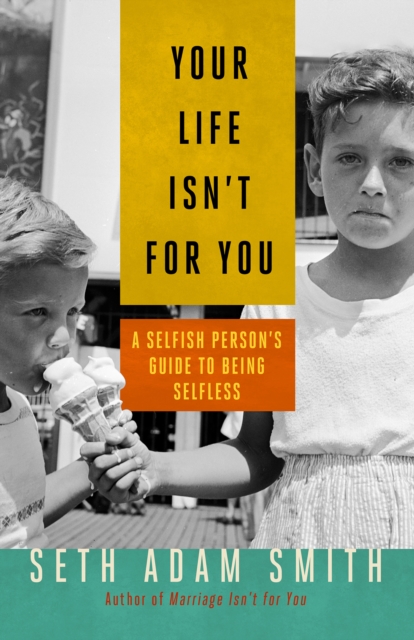 Your Life Isn't for You : A Selfish Person's Guide to Being Selfless, EPUB eBook