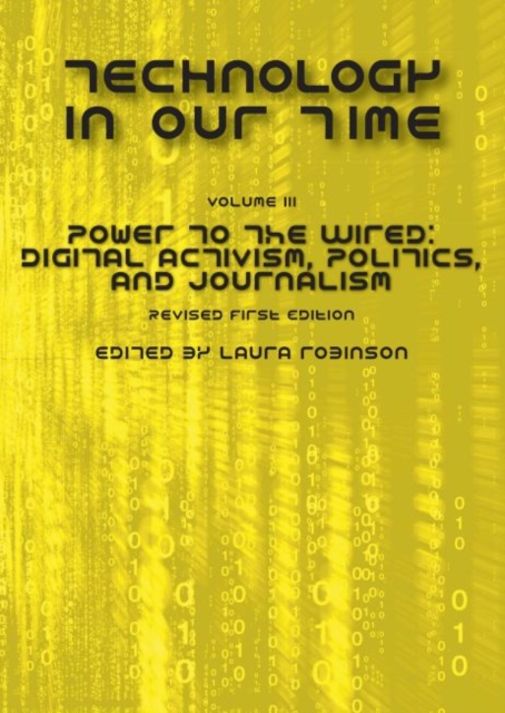Technology in Our Time, Volume III : Power to the Wired: Digital Activism, Politics, and Journalism, Paperback / softback Book