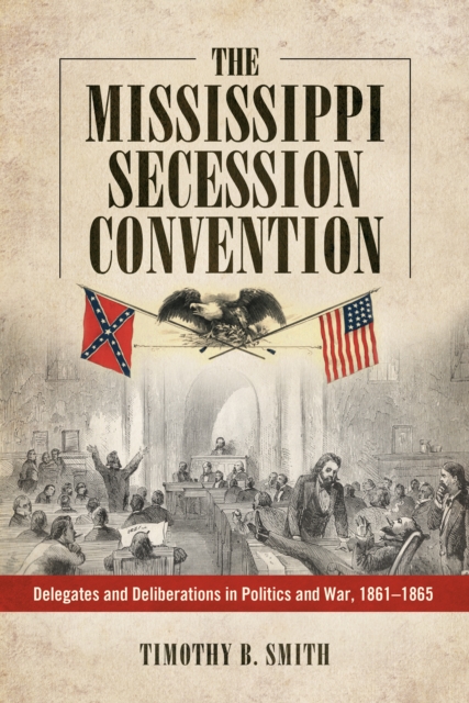 The Mississippi Secession Convention : Delegates and Deliberations in Politics and War, 1861-1865, EPUB eBook