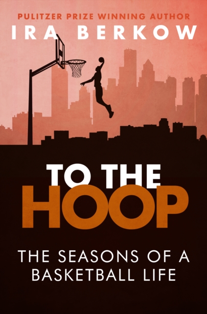 To the Hoop : The Seasons of a Basketball Life, EPUB eBook