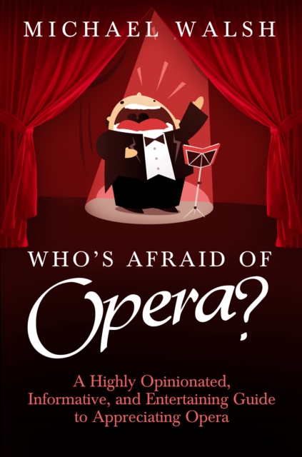 Who's Afraid of Opera? : A Highly Opinionated, Informative, and Entertaining Guide to Appreciating Opera, EPUB eBook