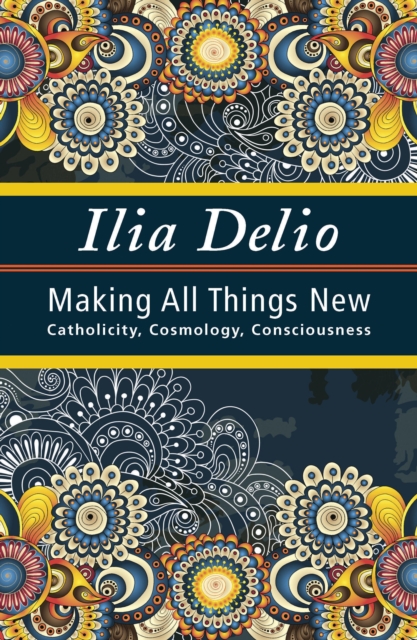 Making All Things New : Catholicity, Cosmology, Consciousness, Paperback / softback Book