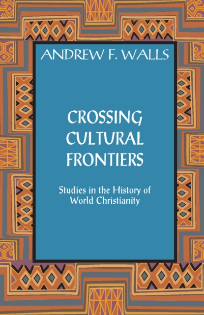 Crossing Cultural Frontiers : Studies in the History of World Christianity, Paperback / softback Book