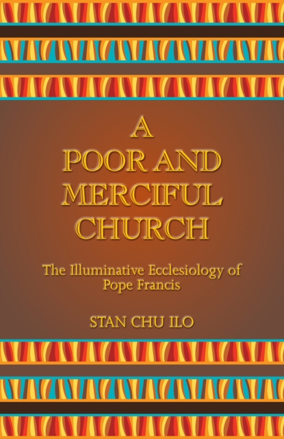 A Poor and Merciful Church : The Illuminative Ecclesiology of Pope Francis, Paperback / softback Book