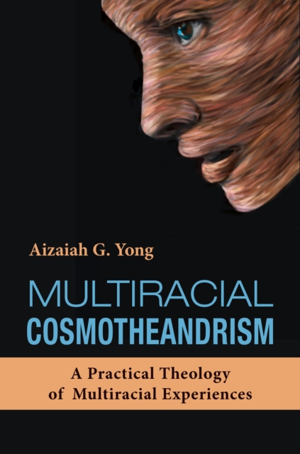 Multiracial Cosmotheandrism : A Practical Theology of Multiraciality Inspired by the Life, Philosophy, and Mysticism of Raimon Panikkar, Paperback / softback Book