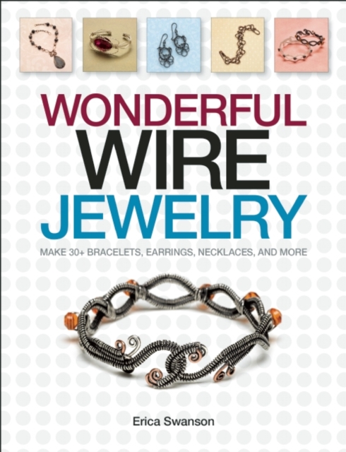 Wonderful Wire Jewelry : Make 30+ Bracelets, Earrings, Necklaces, and More, Paperback / softback Book