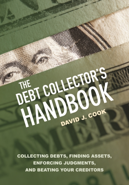 The Debt Collector's Handbook : Collecting Debts, Finding Assets, Enforcing Judgments, and Beating Your Creditors, EPUB eBook