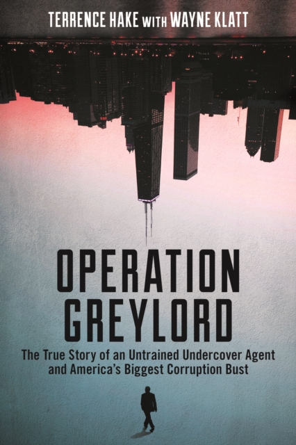 Operation Greylord : The True Story of an Untrained Undercover Agent and America's Biggest Corruption Bust, EPUB eBook