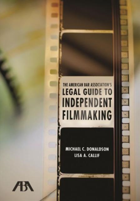 The American Bar Association's Legal Guide to Independent Filmmaking : Contracts, Copyright, and Everything Else You Need to Know, Paperback Book
