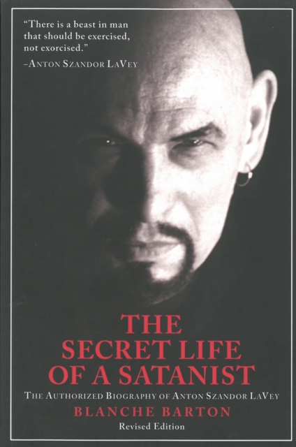 The Secret Life Of A Satanist : The Authorized Biography of Anton Szandor LaVey - Revised Edition, Paperback / softback Book
