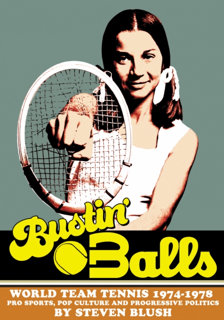 Bustin' Balls : World Team Tennis 1974-1978, Pro Sports, Pop Culture and Progressive Politics, Hardback Book