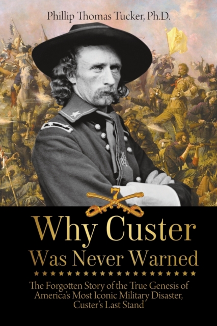 Why Custer Was Never Warned : The Forgotten Story of the True Genesis of America's Most Iconic Military Disaster, Custer's Last Stand, Paperback / softback Book