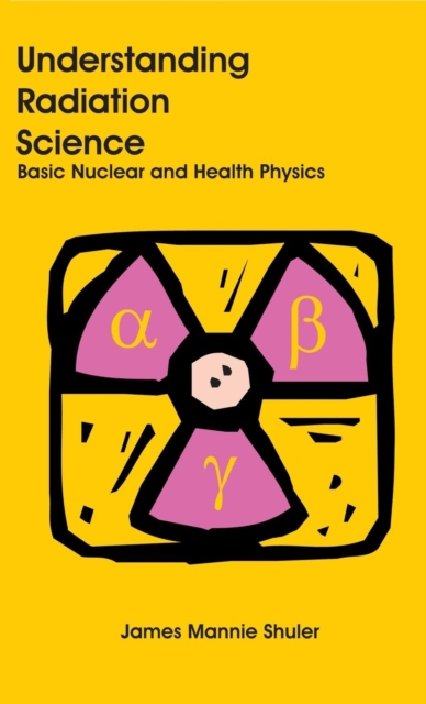 Understanding Radiation Science : Basic Nuclear and Health Physics, Hardback Book