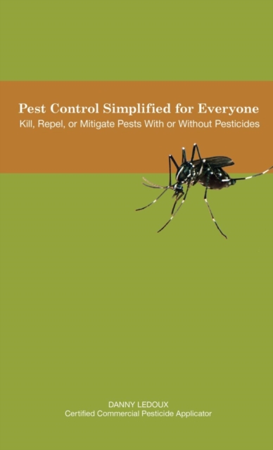 Pest Control Simplified for Everyone : Kill, Repel, or Mitigate Pests with or Without Pesticides, Hardback Book