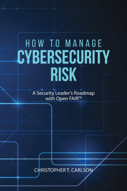 How to Manage Cybersecurity Risk : A Security Leader's Roadmap with Open FAIR, Paperback / softback Book