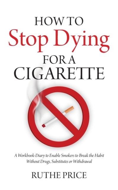 How to Stop Dying for a Cigarette : A Workbook-Diary to Enable Smokers to Break the Habit Without Drugs, Substitutes or Withdrawal, Paperback / softback Book