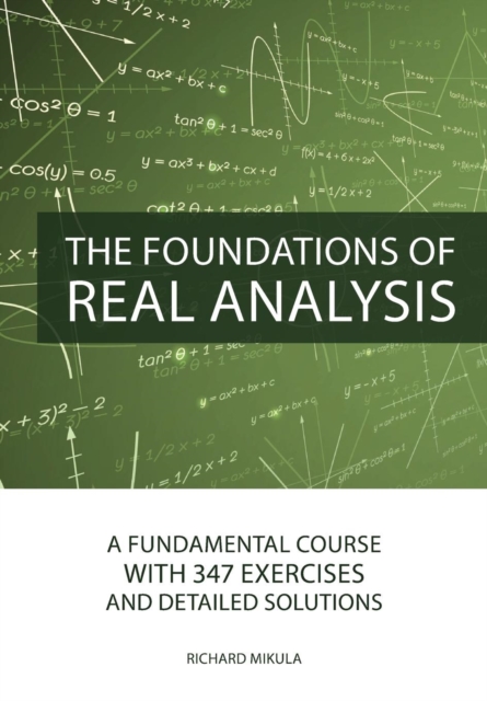 The Foundations of Real Analysis : A Fundamental Course with 347 Exercises and Detailed Solutions, Paperback / softback Book
