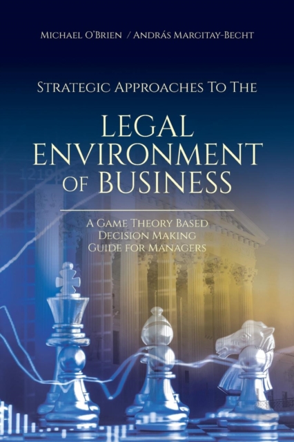 Strategic Approaches to the Legal Environment of Business : A Game Theory Based Decision Making Guide for Managers, Paperback / softback Book