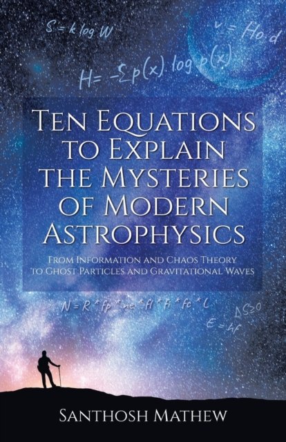 Ten Equations to Explain the Mysteries of Modern Astrophysics : From Information and Chaos Theory to Ghost Particles and Gravitational Waves, Paperback / softback Book