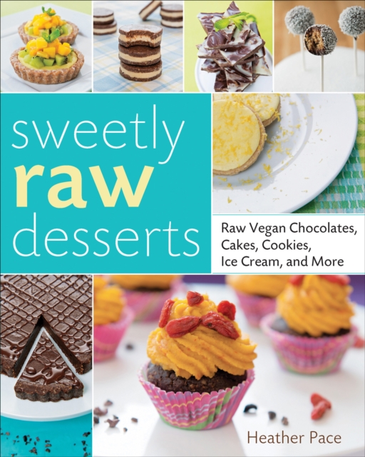 Sweetly Raw Desserts : Raw Vegan Chocolates, Cakes, Cookies, Ice Cream, and More, EPUB eBook