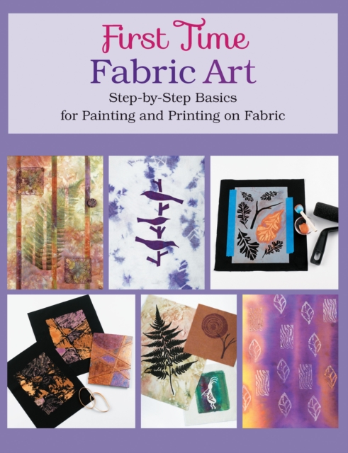 First Time Fabric Art : Step-by-Step Basics for Painting and Printing on Fabric, EPUB eBook