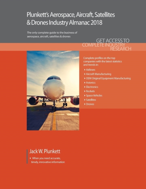 Plunkett's Aerospace, Aircraft, Satellites & Drones Industry Almanac 2018 : Aerospace, Aircraft, Satellites & Drones Market Research, Statistics, Trends & Leading Companies, Paperback / softback Book