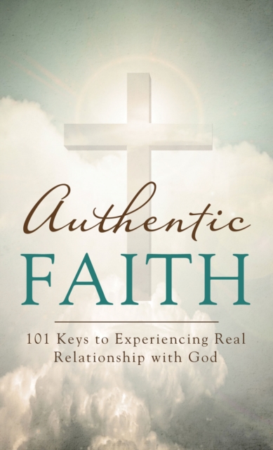 Authentic Faith : 101 Keys to Experiencing Real Relationship with God, EPUB eBook